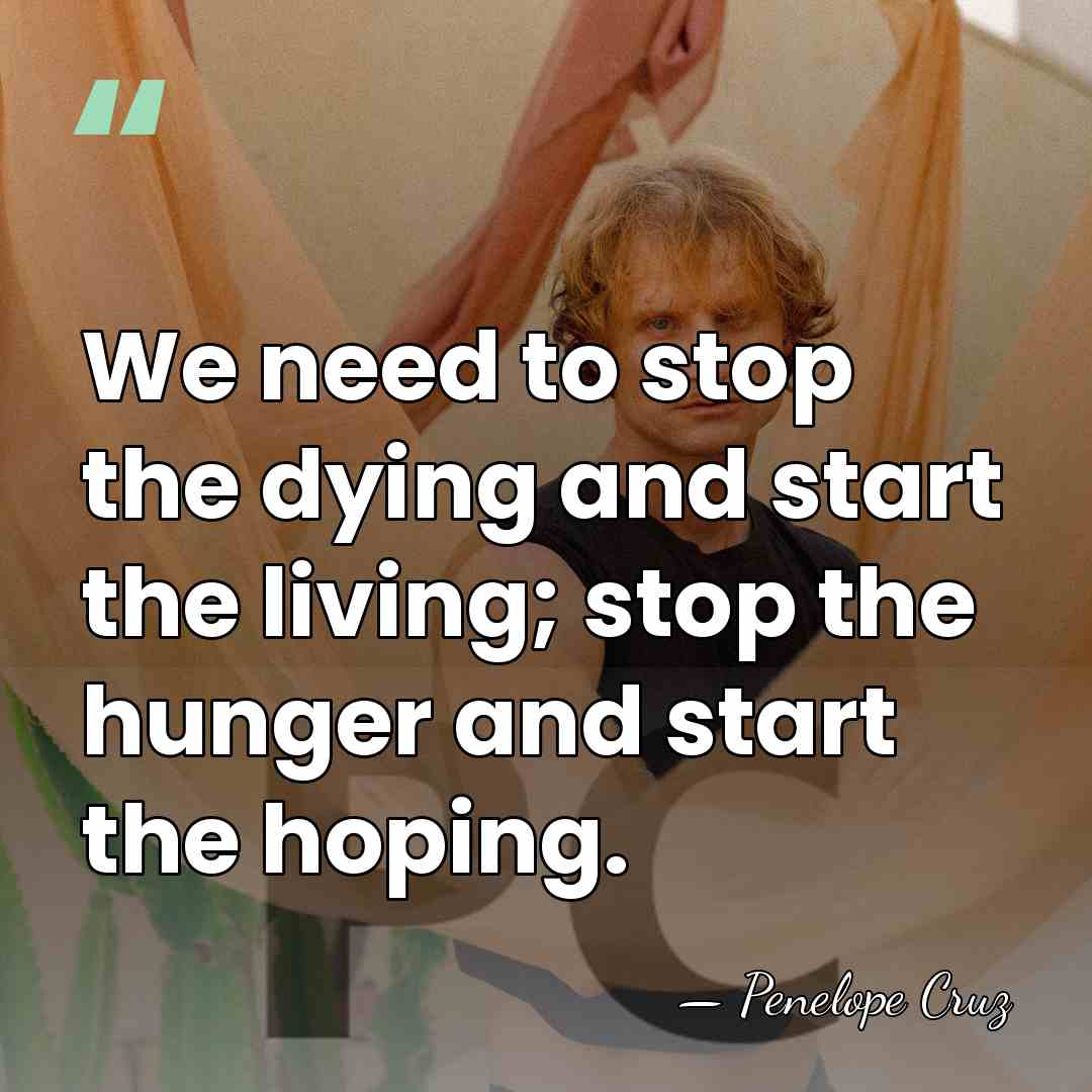 We need to stop the dying and start the living; stop the&hellip; - Penelope Cruz