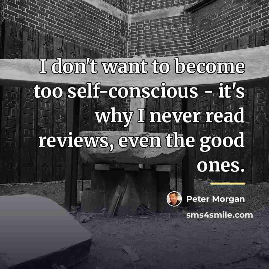 “I don't want to become too self-conscious - it's why…” quote by Peter Morgan