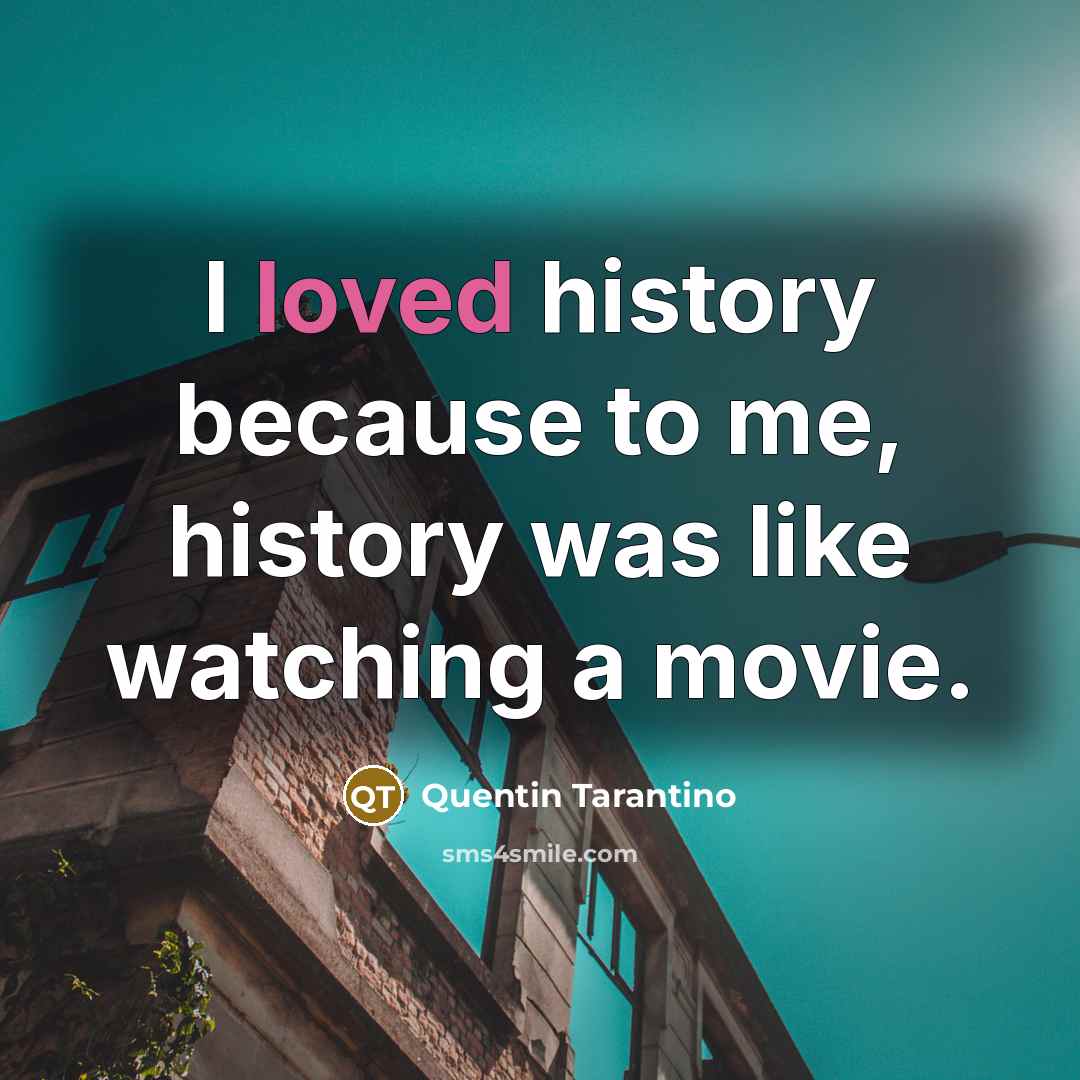 “I loved history because to me, history was like watching…” quote by Quentin Tarantino