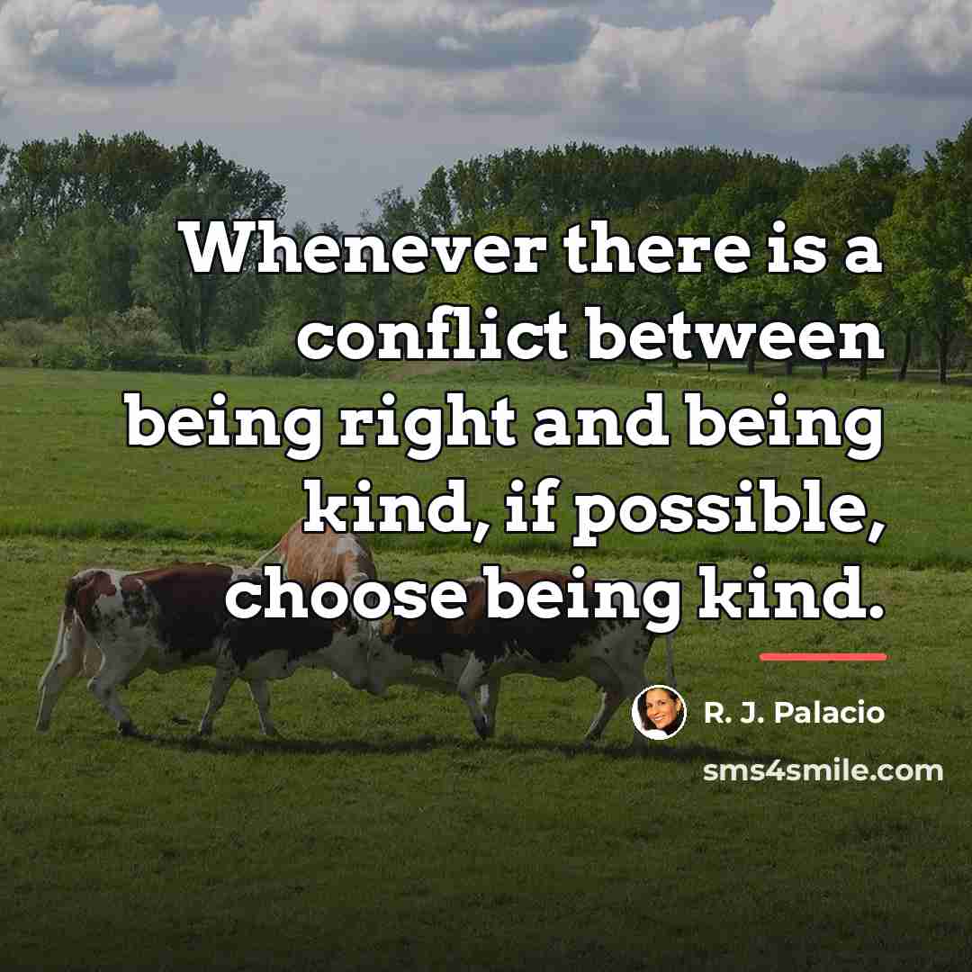 “Whenever there is a conflict between being right and being…” quote by R. J. Palacio