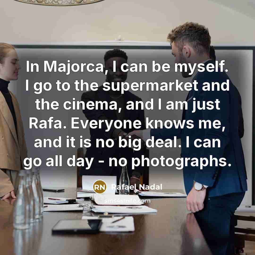 “In Majorca, I can be myself. I go to the…” quote by Rafael Nadal