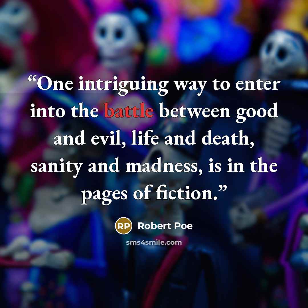 “One intriguing way to enter into the battle between good and evil, life and death, sanity and madness, is in the pages of fiction.” quote by Robert Poe