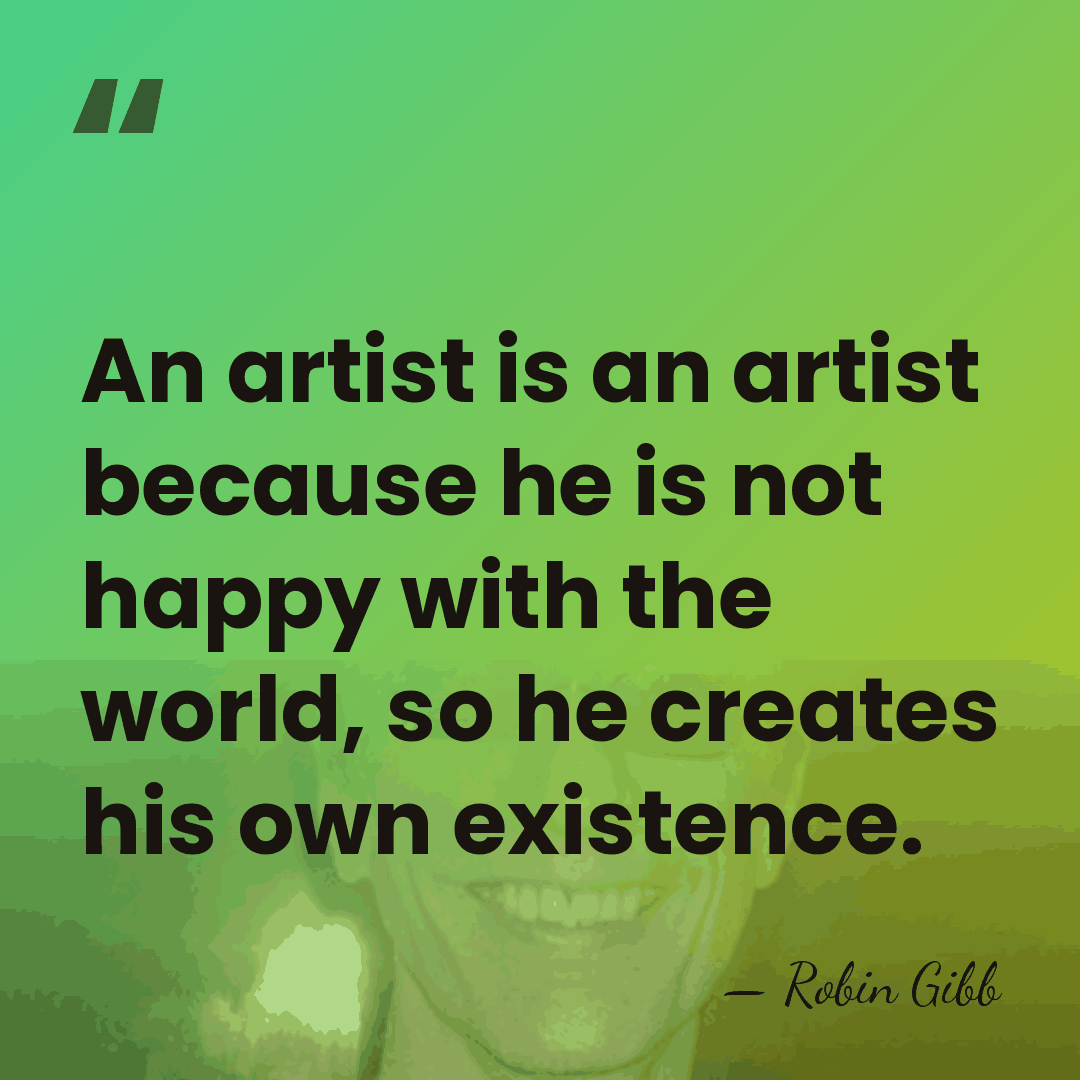 An artist is an artist because he is not happy with the&hellip; - Robin Gibb