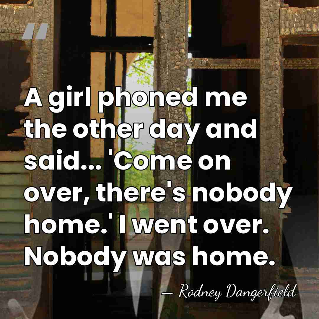 A girl phoned me the other day and said... 'Come on over,&hellip; - Rodney Dangerfield