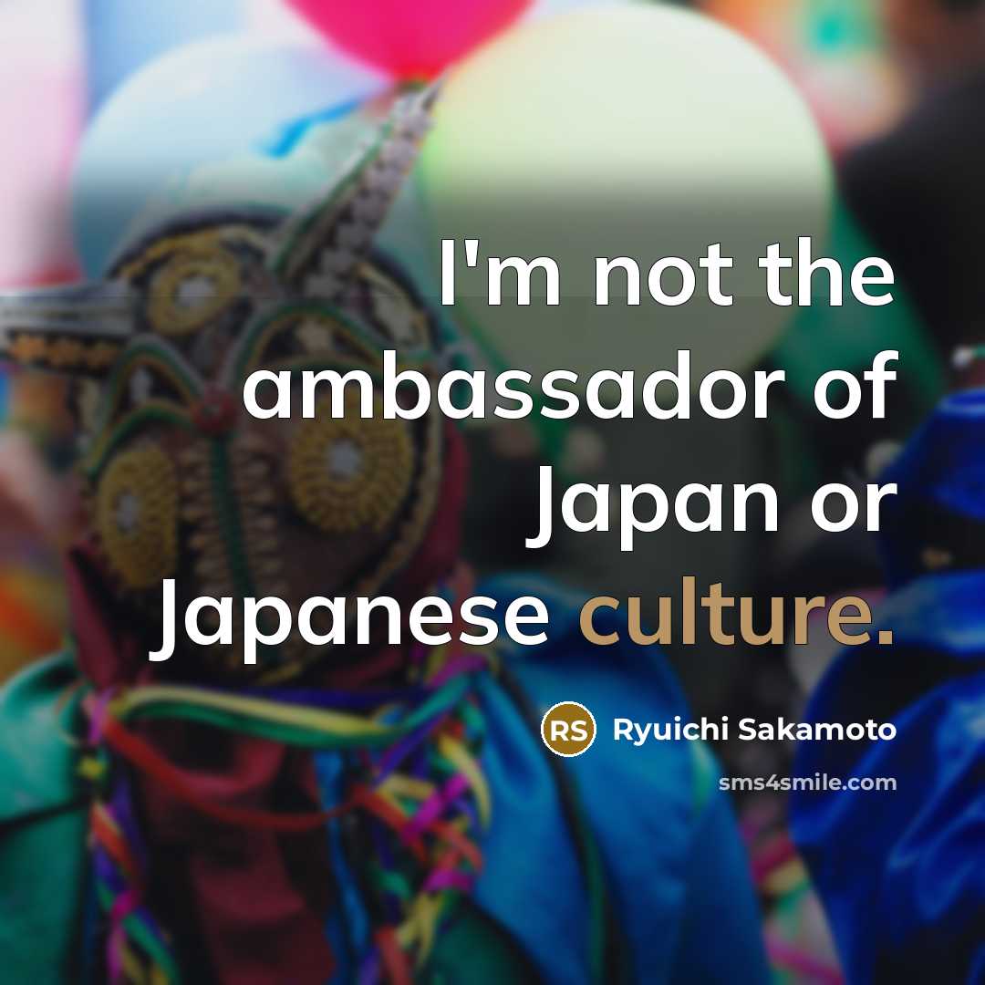 “I'm not the ambassador of Japan or Japanese culture.…” quote by Ryuichi Sakamoto