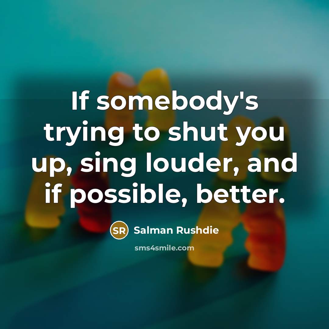 “If somebody's trying to shut you up, sing louder, and…” quote by Salman Rushdie