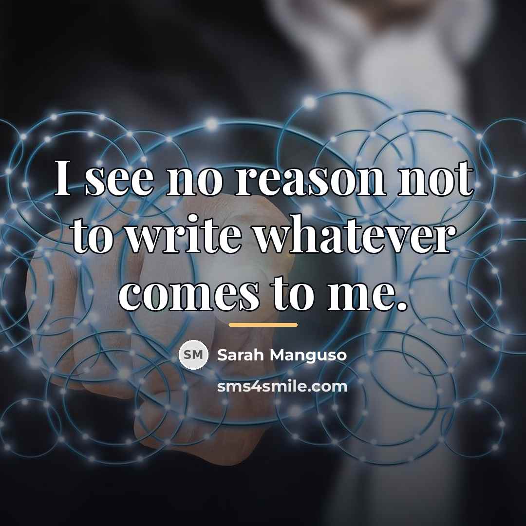 “I see no reason not to write whatever comes to…” quote by Sarah Manguso