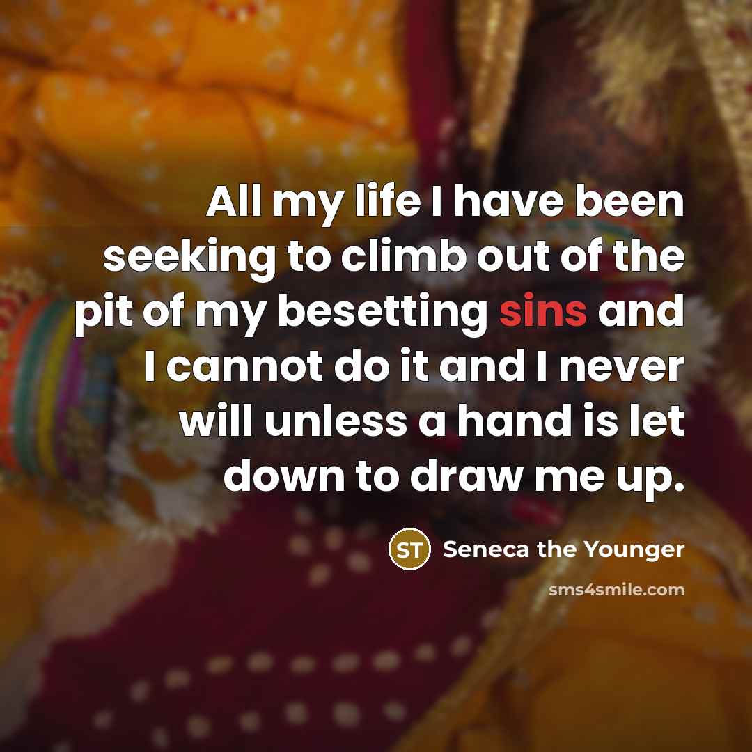 “All my life I have been seeking to climb out of the pit of my besetting sins and I cannot do it and I never will unless a hand is let down to draw me up.” quote by Seneca the Younger