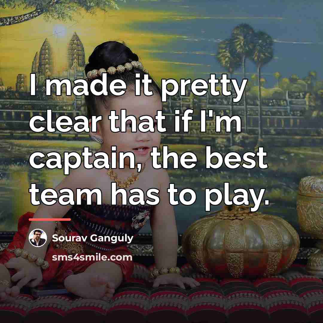“I made it pretty clear that if I'm captain, the…” quote by Sourav Ganguly