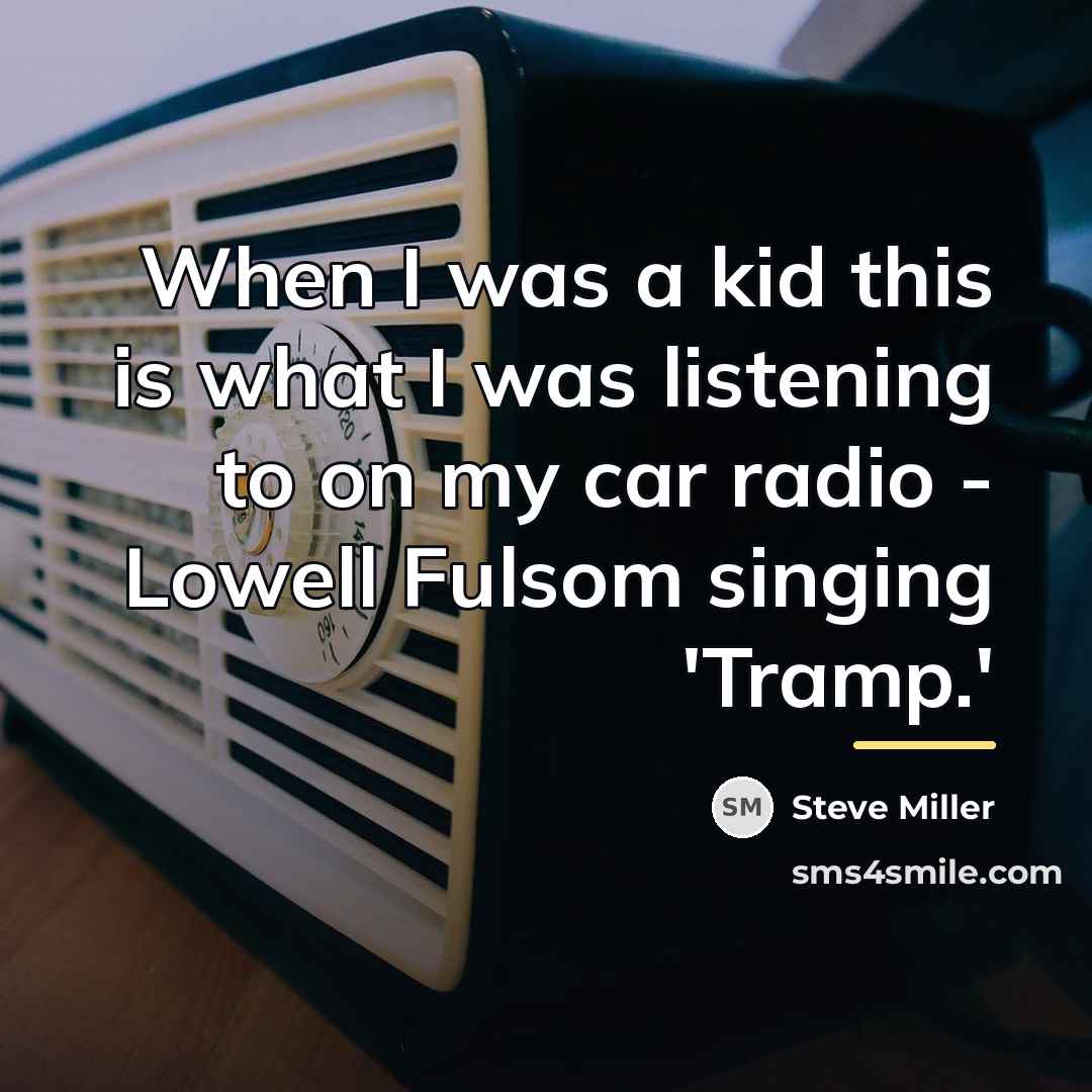 “When I was a kid this is what I was…” quote by Steve Miller
