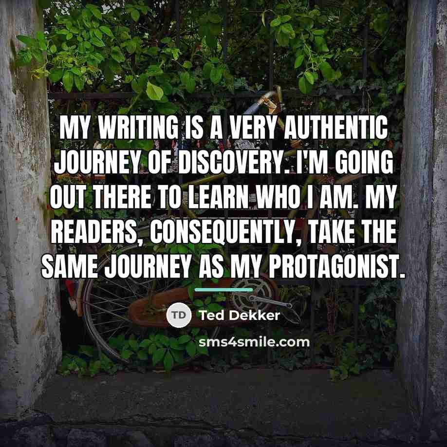 “My writing is a very authentic journey of discovery. I'm…” quote by Ted Dekker