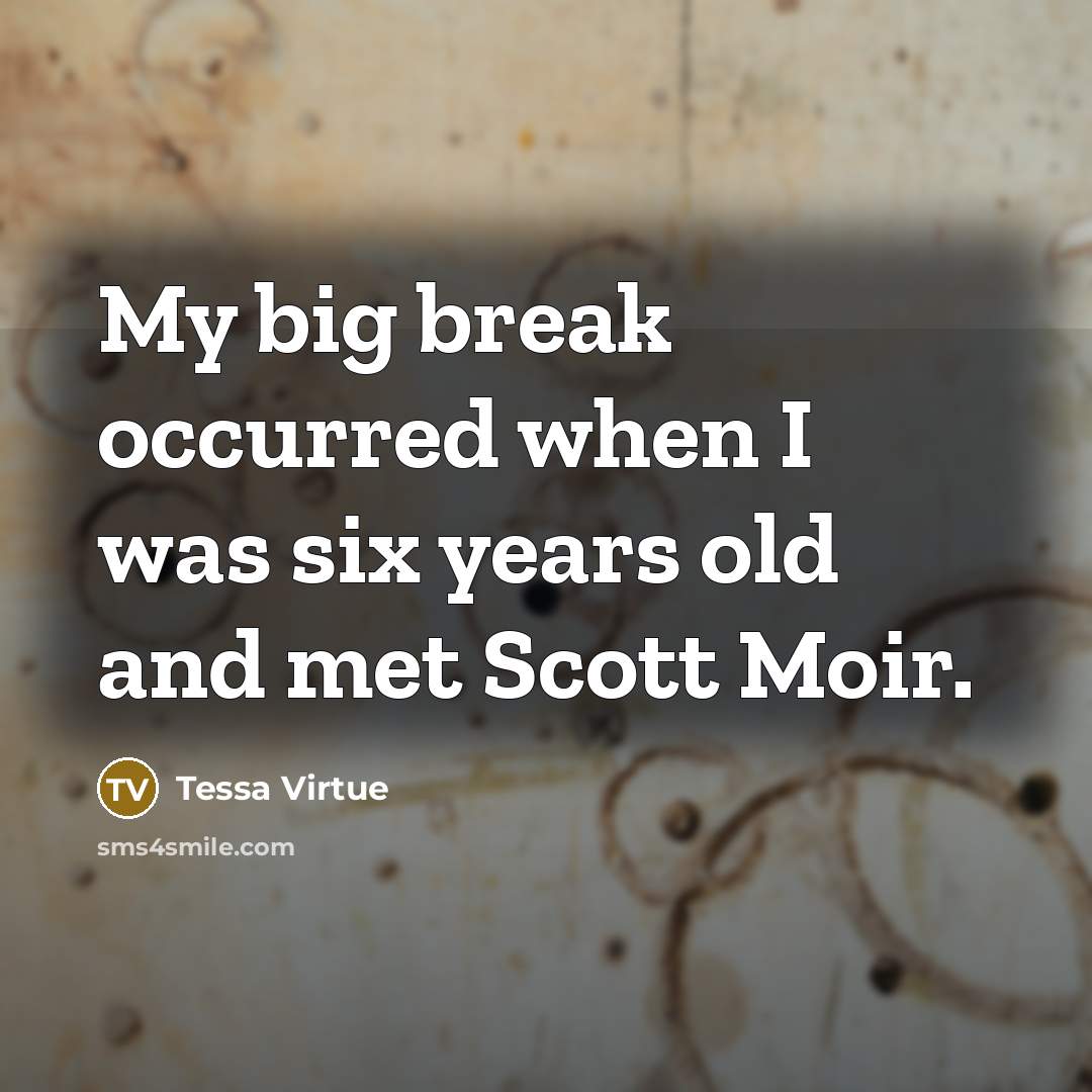 “My big break occurred when I was six years old…” quote by Tessa Virtue