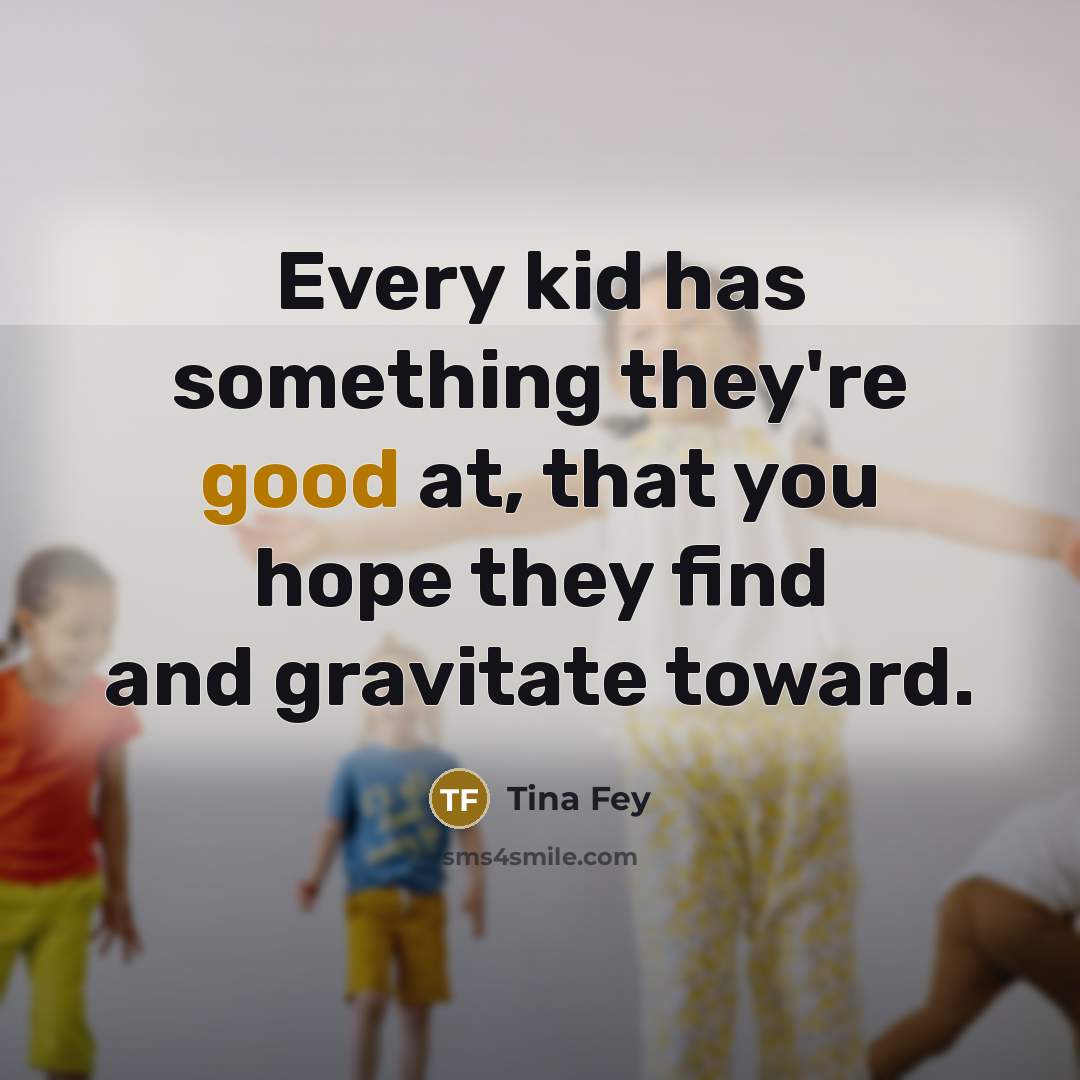 “Every kid has something they're good at, that you hope…” quote by Tina Fey