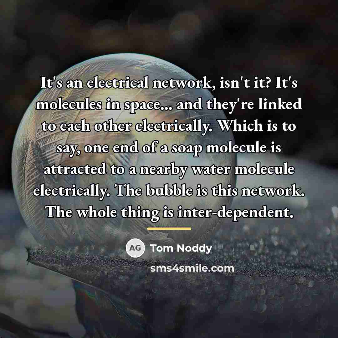 “It's an electrical network, isn't it? It's molecules in space...…” quote by Tom Noddy