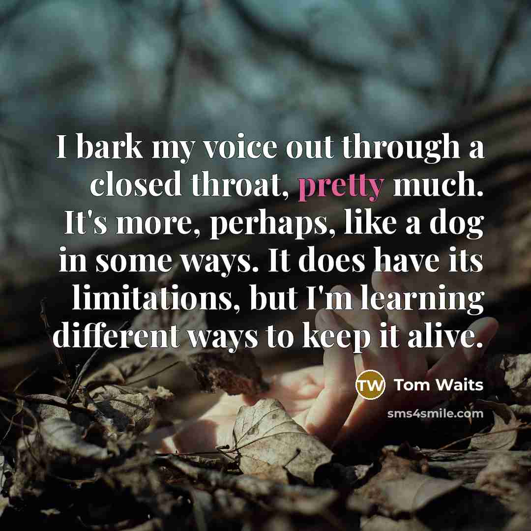 “I bark my voice out through a closed throat, pretty…” quote by Tom Waits