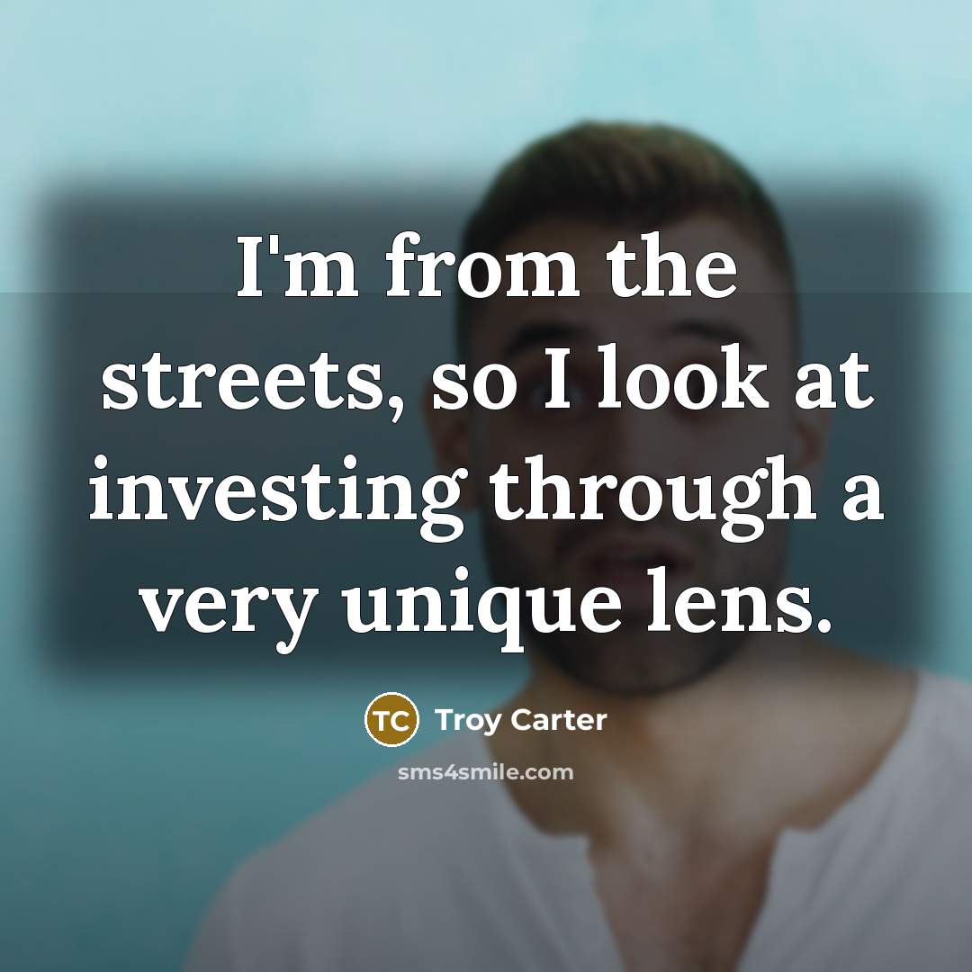 “I'm from the streets, so I look at investing through…” quote by Troy Carter