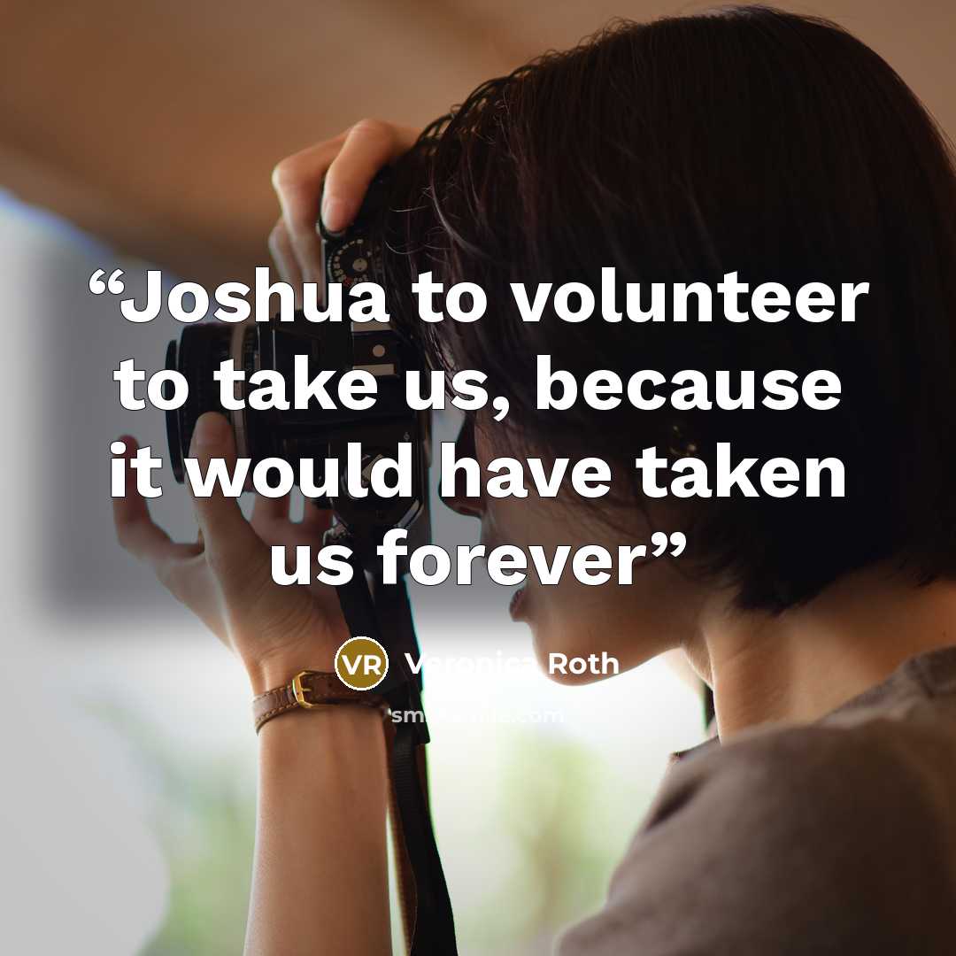 “Joshua to volunteer to take us, because it would have taken us forever” quote by Veronica Roth