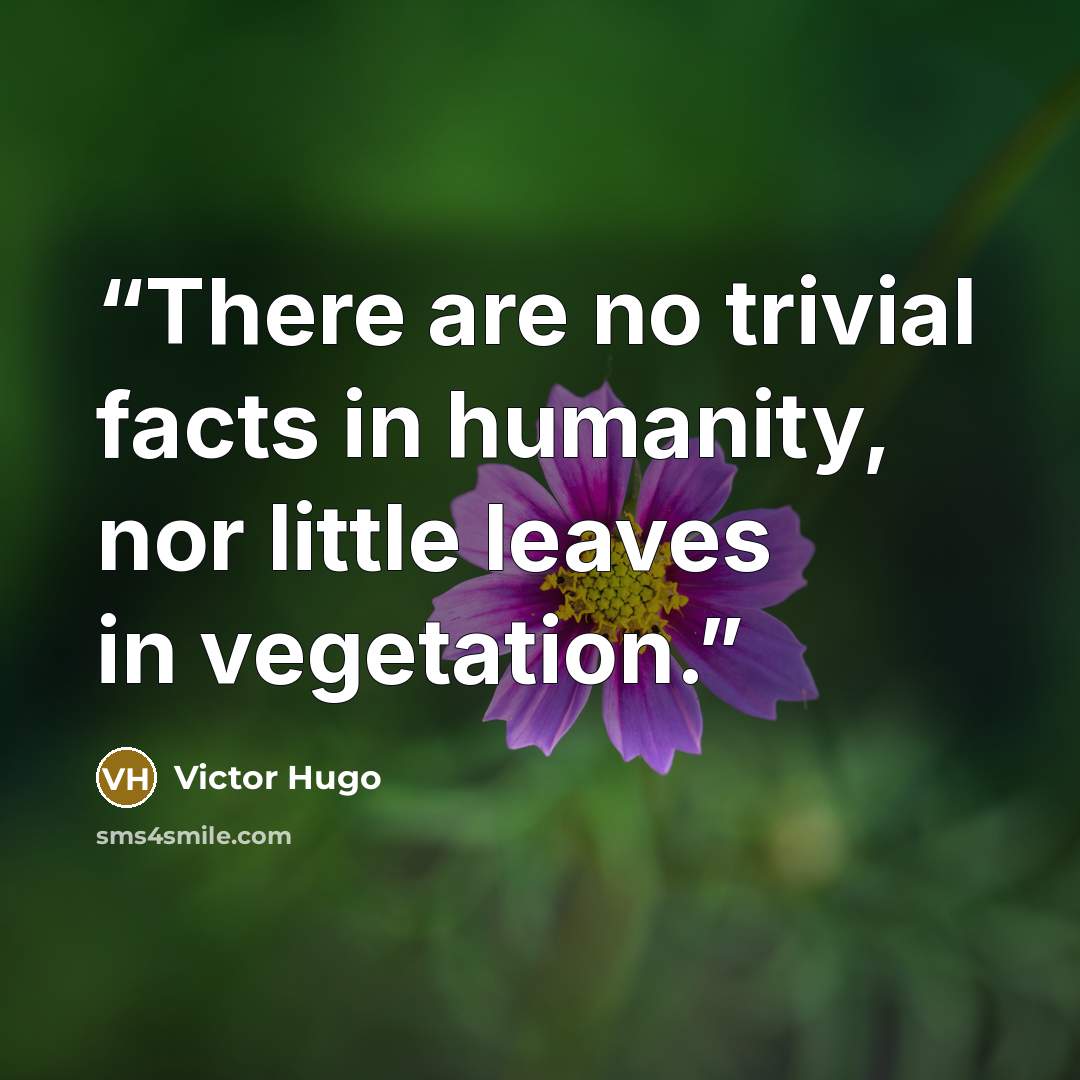 “There are no trivial facts in humanity, nor little leaves in vegetation.” quote by Victor Hugo