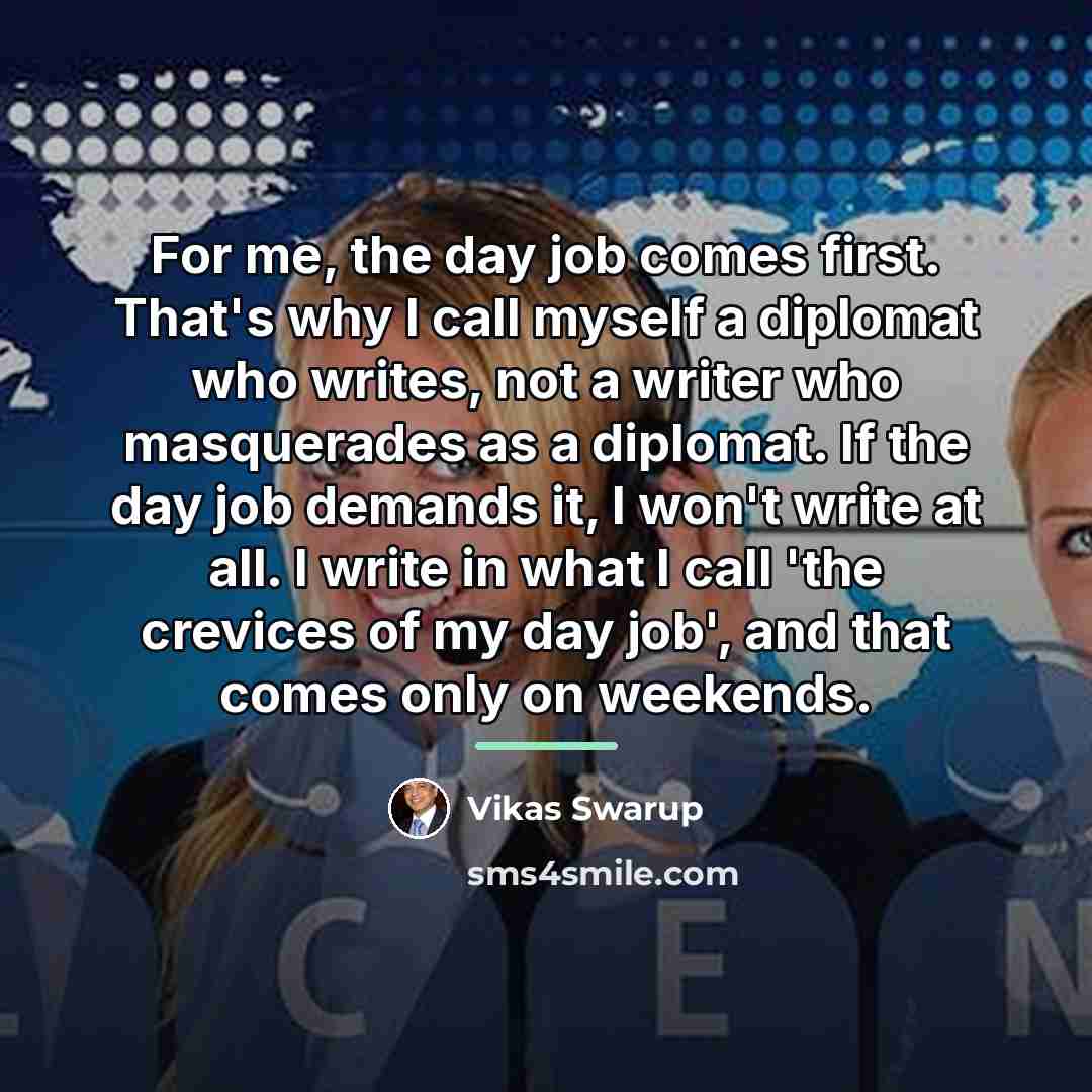 “For me, the day job comes first. That's why I…” quote by Vikas Swarup