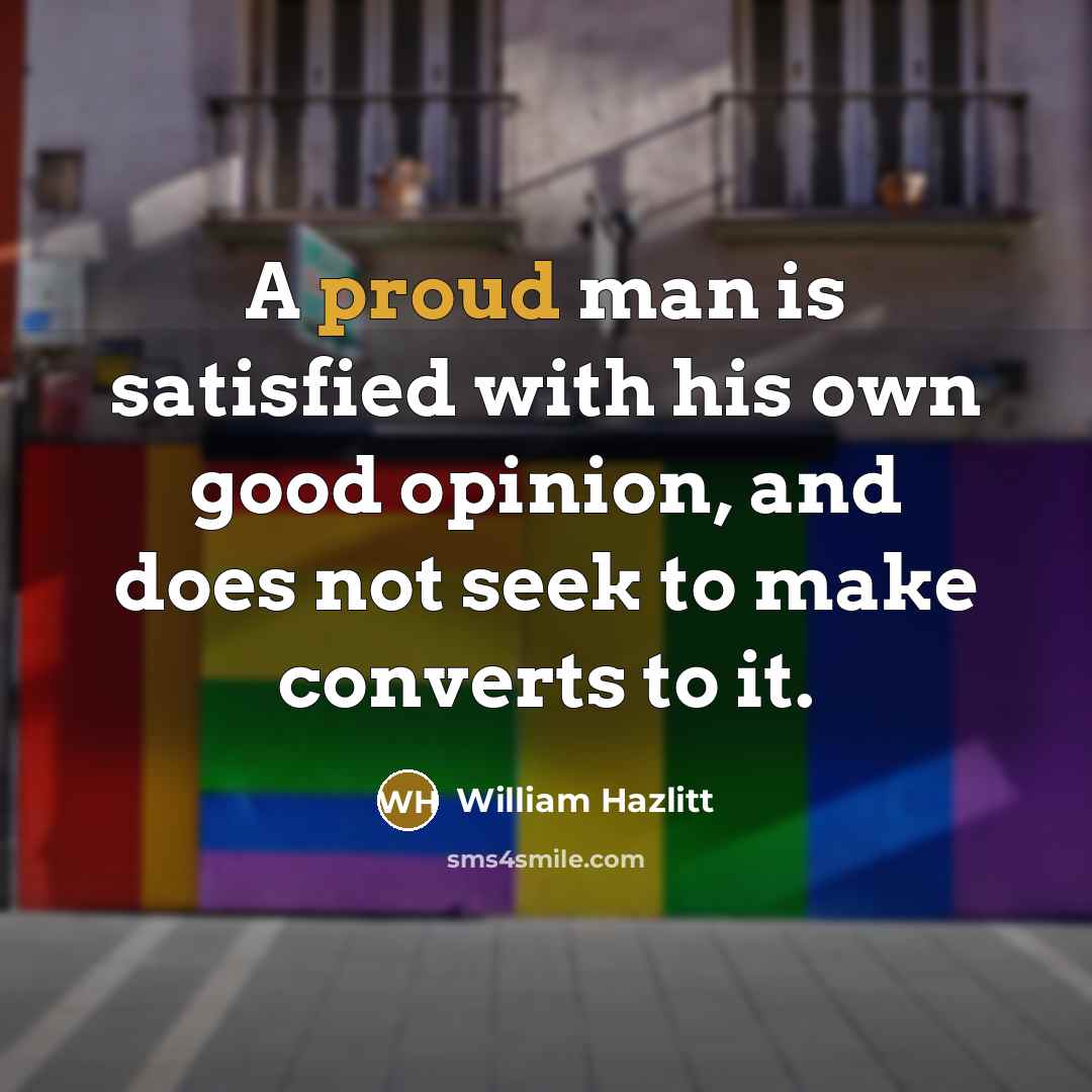 “A proud man is satisfied with his own good opinion,…” quote by William Hazlitt