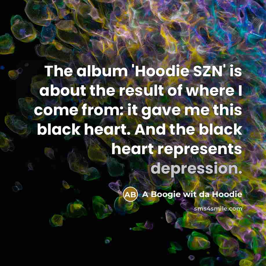 “The album 'Hoodie SZN' is about the result of where I come from: it gave me this black heart. And the black heart represents depression.” quote by A Boogie wit da Hoodie