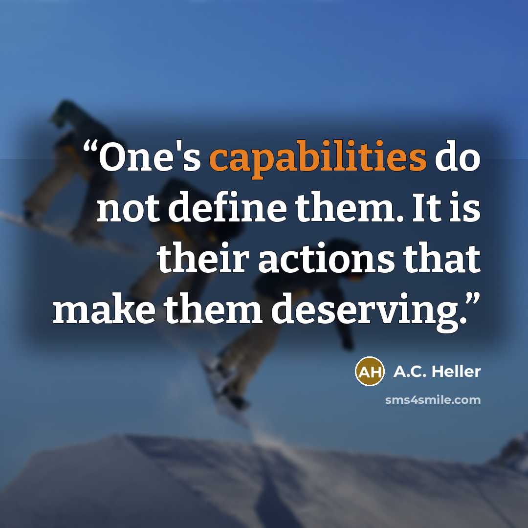 “One's capabilities do not define them. It is their actions that make them deserving.” quote by A.C. Heller
