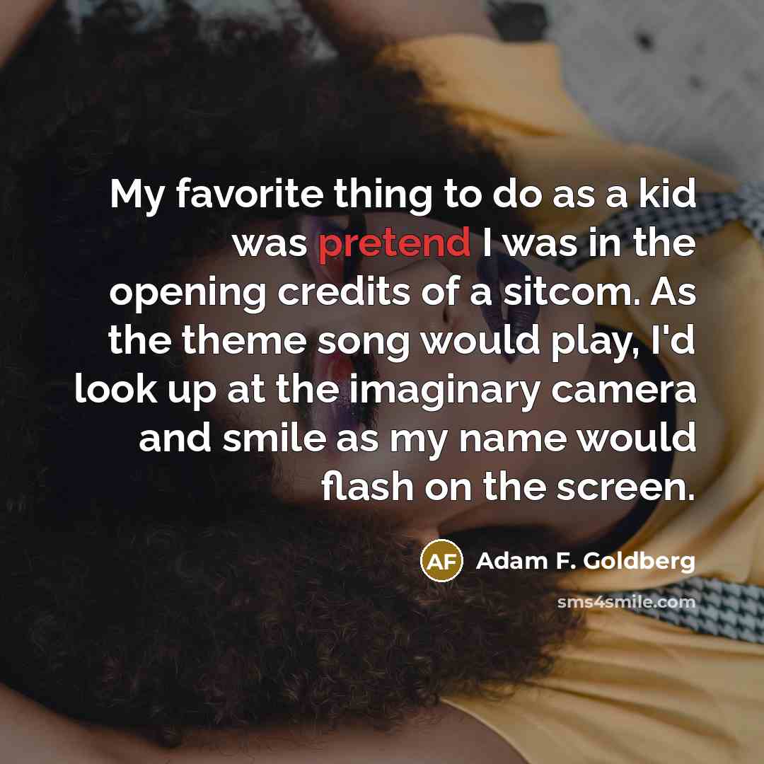 “My favorite thing to do as a kid was pretend…” quote by Adam F. Goldberg