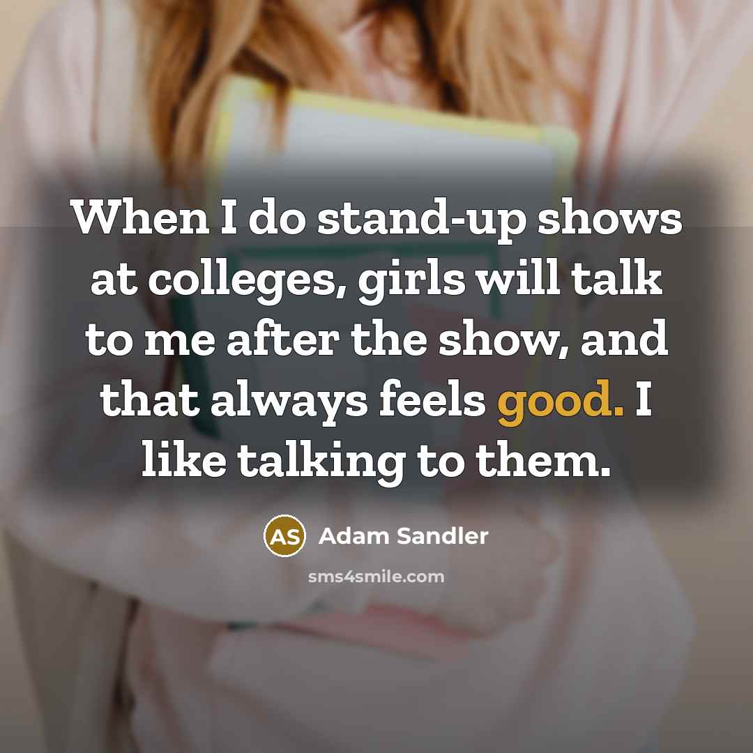 “When I do stand-up shows at colleges, girls will talk…” quote by Adam Sandler