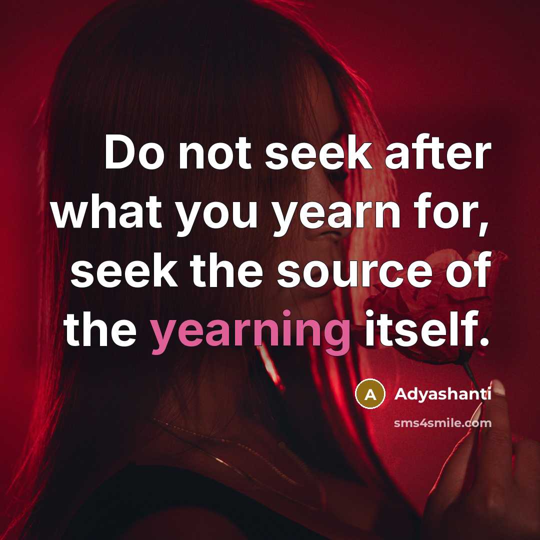 “Do not seek after what you yearn for, seek the…” quote by Adyashanti