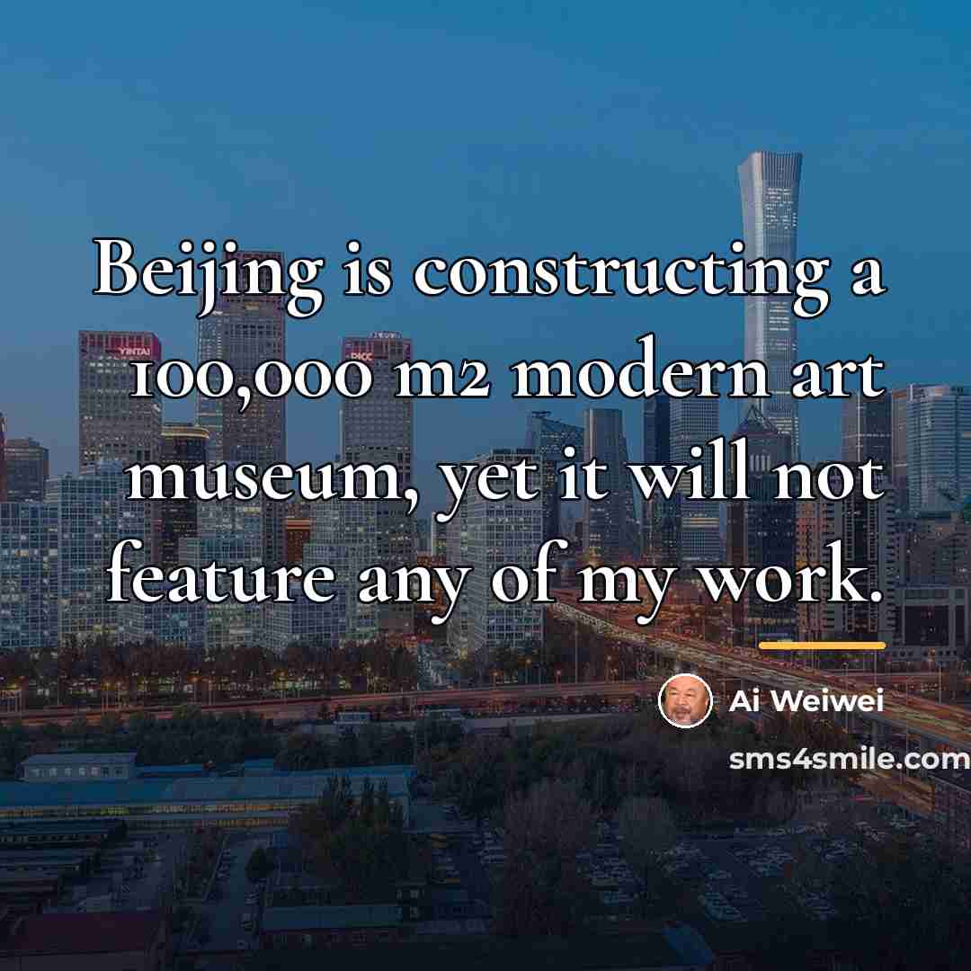 “Beijing is constructing a 100,000 m2 modern art museum, yet…” quote by Ai Weiwei