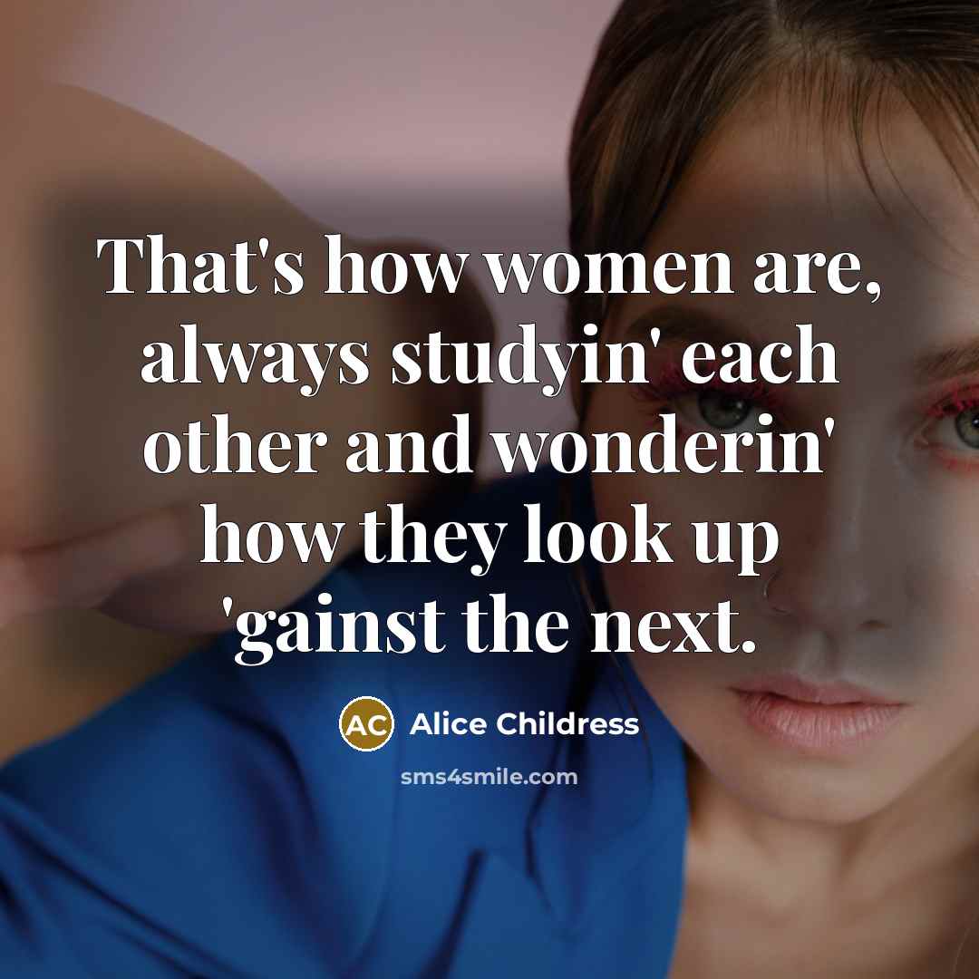“That's how women are, always studyin' each other and wonderin'…” quote by Alice Childress