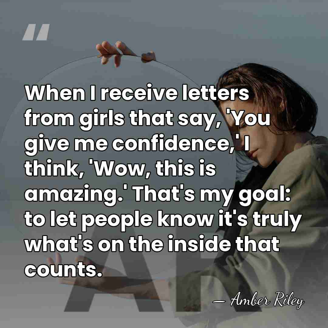 When I receive letters from girls that say, 'You give me confidence,'&hellip; - Amber Riley