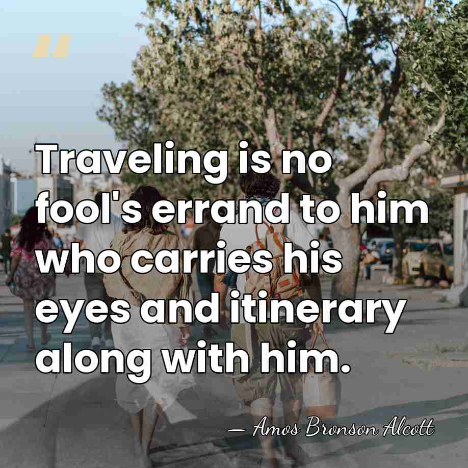 Traveling is no fool's errand to him who carries his eyes and&hellip; - Amos Bronson Alcott