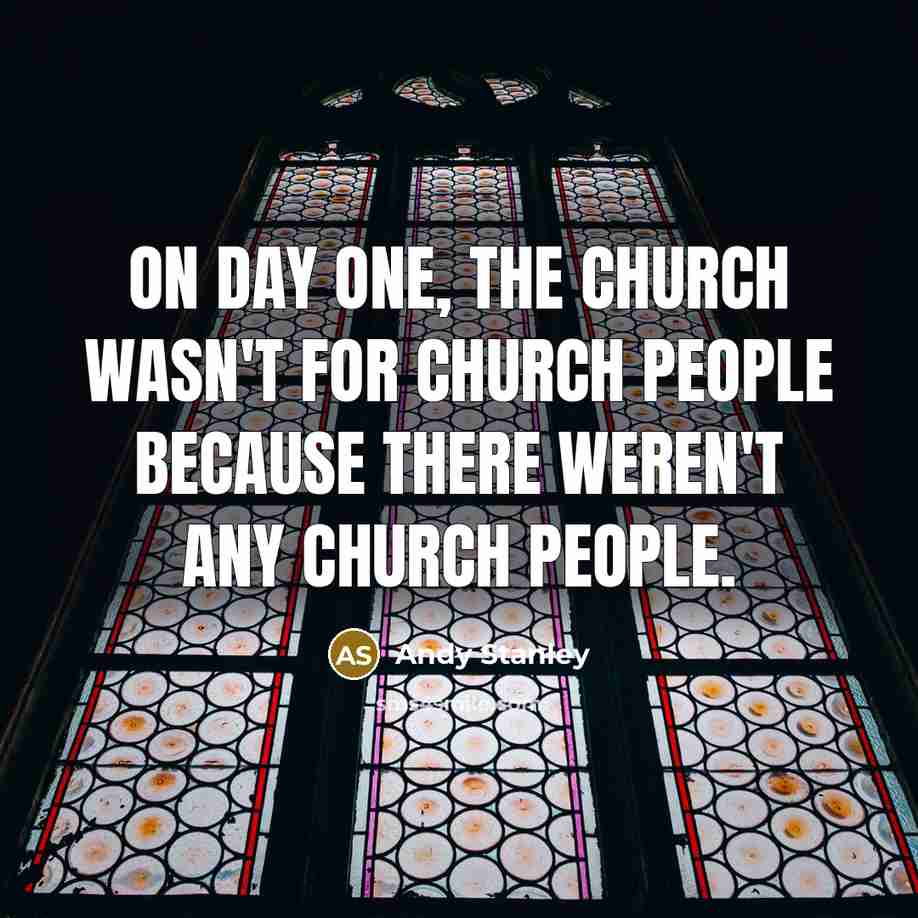 “On day one, the Church wasn't for church people because…” quote by Andy Stanley