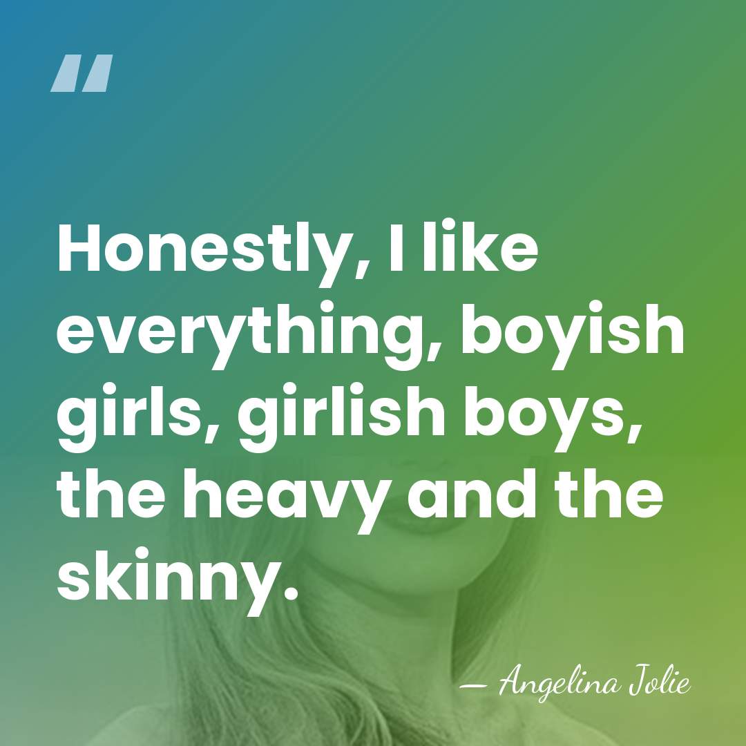 Honestly, I like everything, boyish girls, girlish boys, the heavy and the&hellip; - Angelina Jolie
