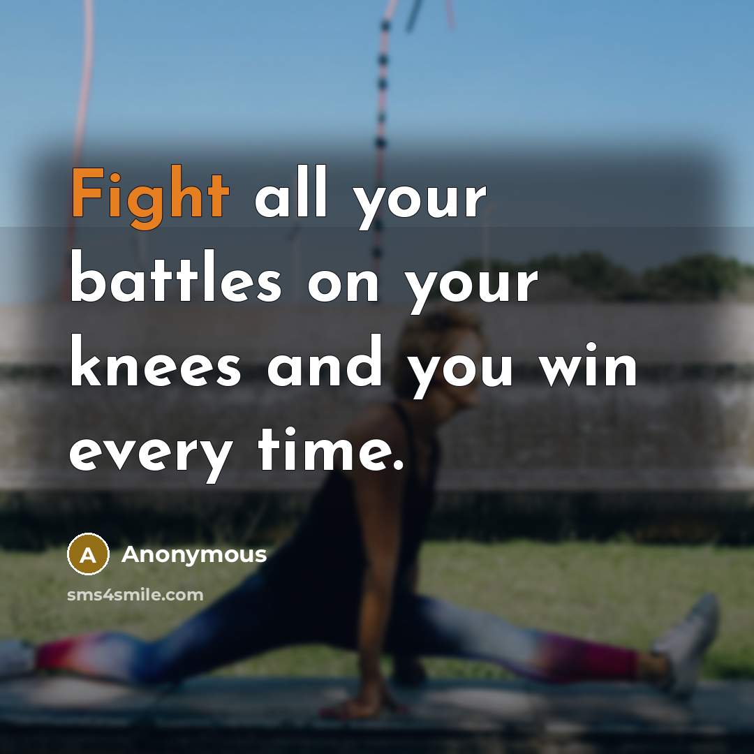 “Fight all your battles on your knees and you win…” quote by Anonymous