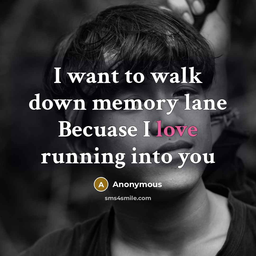 “I want to walk down memory lane Becuase I love…” quote by Anonymous