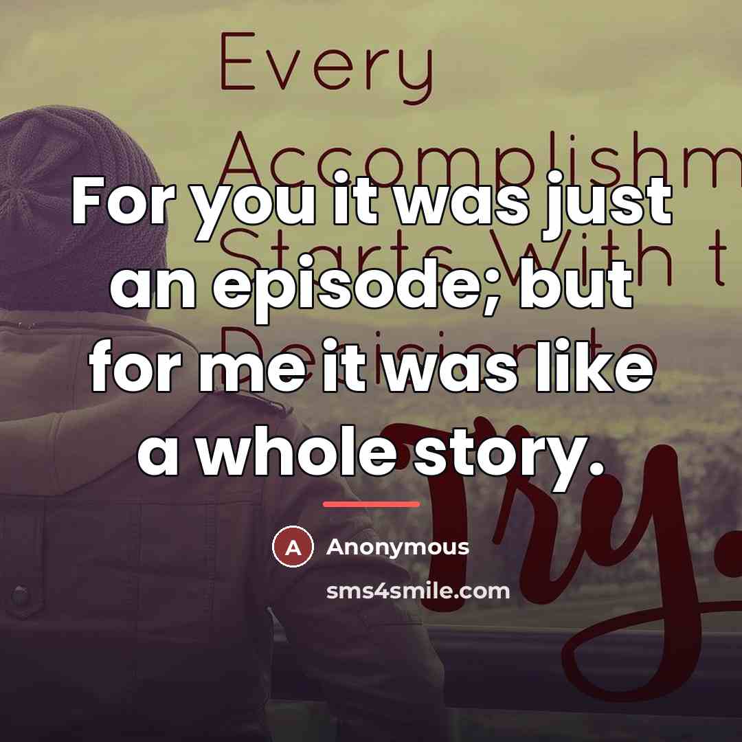 “For you it was just an episode; but for me…” quote by Anonymous