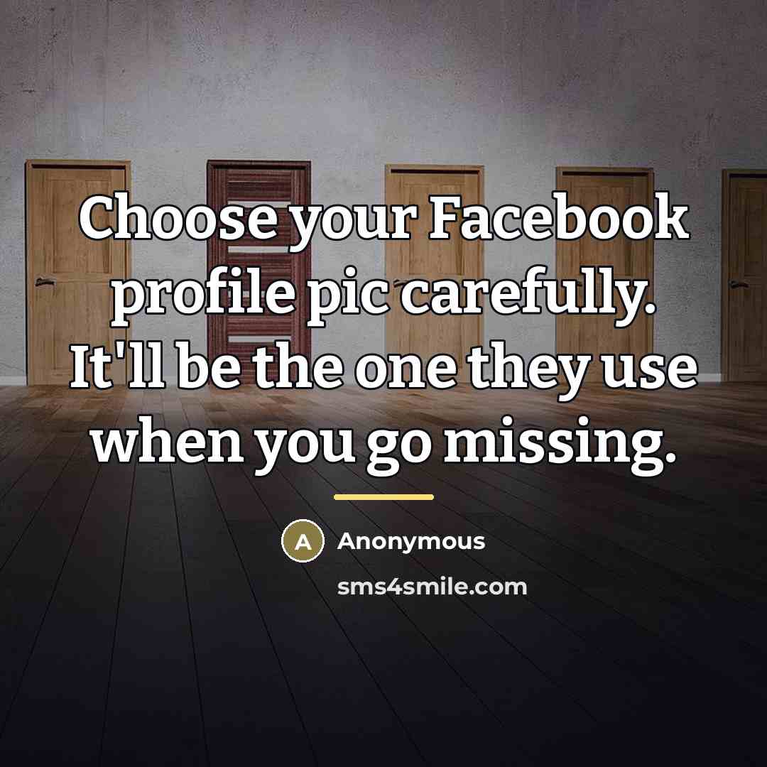 “Choose your Facebook profile pic carefully. It'll be the one…” quote by Anonymous