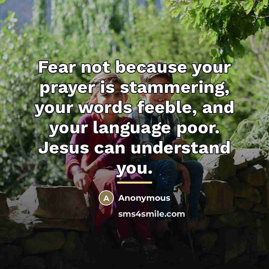 “Fear not because your prayer is stammering, your words feeble,…” quote by Anonymous