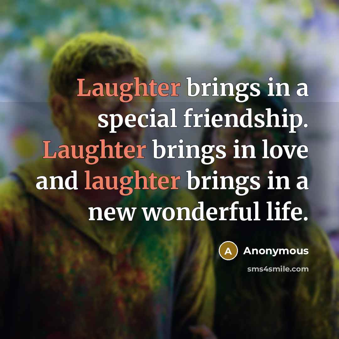 “Laughter brings in a special friendship. Laughter brings in love…” quote by Anonymous