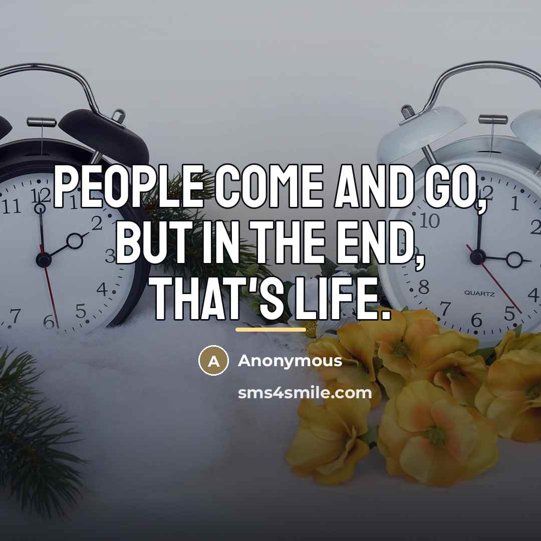 “People come and go, but in the end, that's life.…” quote by Anonymous