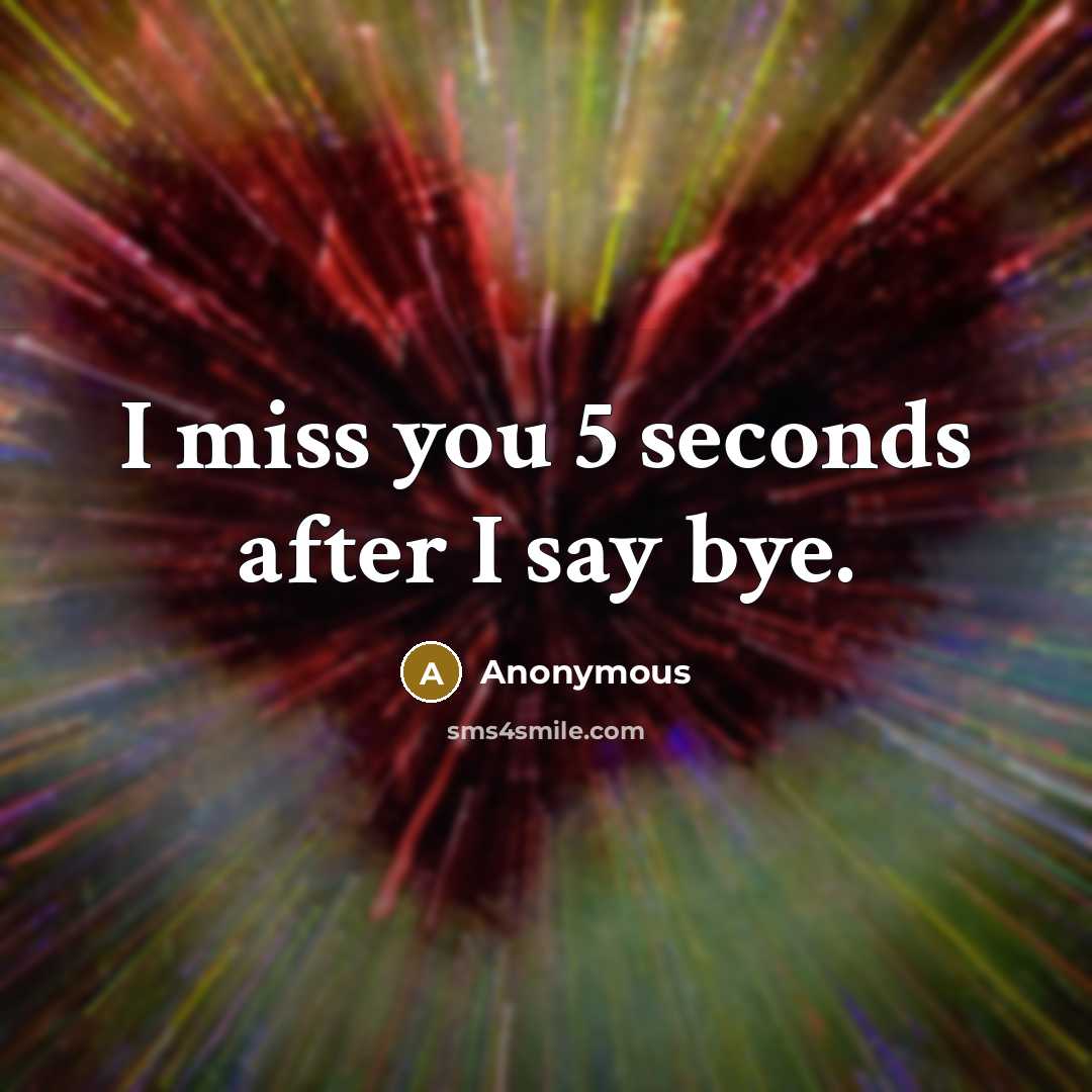 “I miss you 5 seconds after I say bye.…” quote by Anonymous