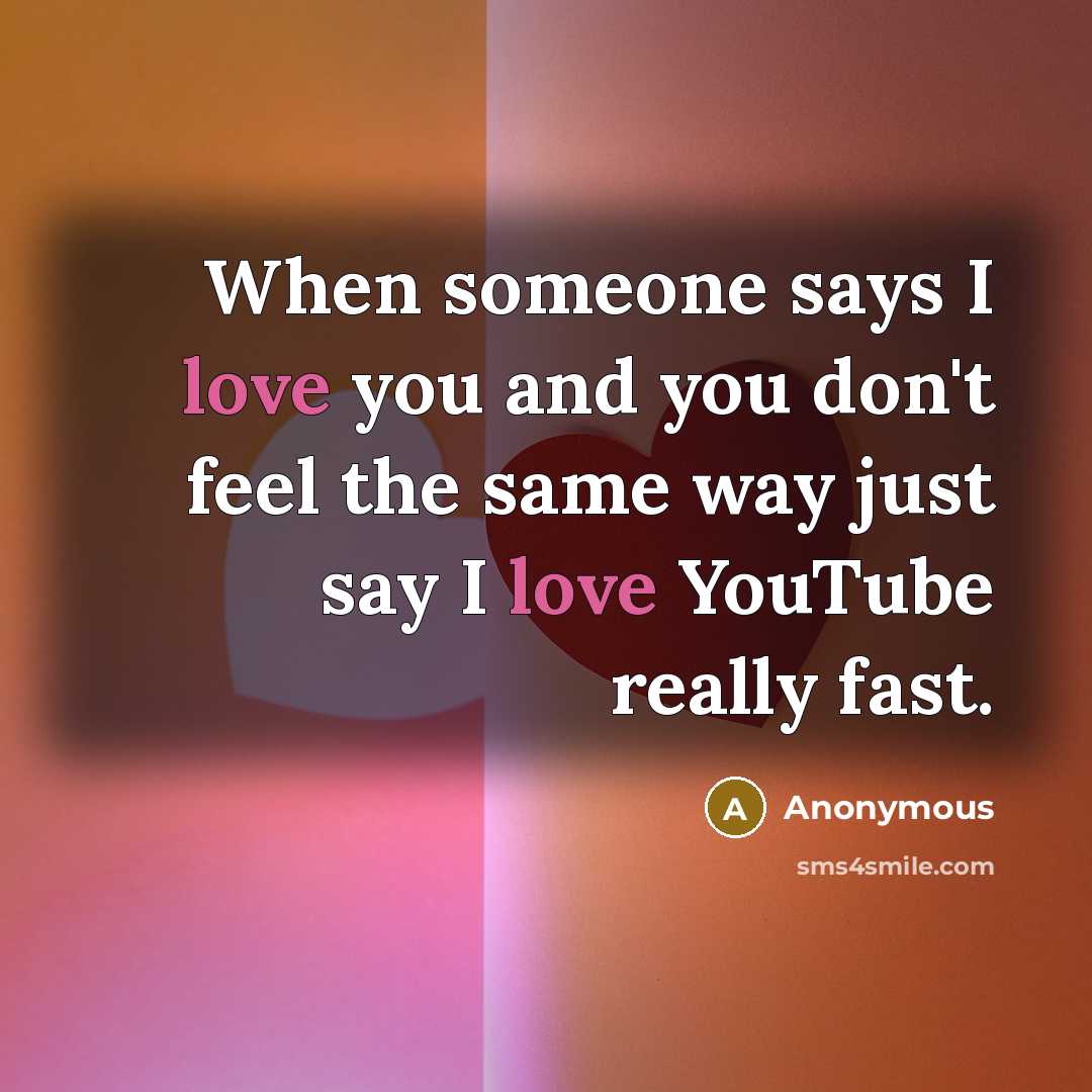 “When someone says I love you and you don't feel the same way just say I love YouTube really fast.” quote by Anonymous
