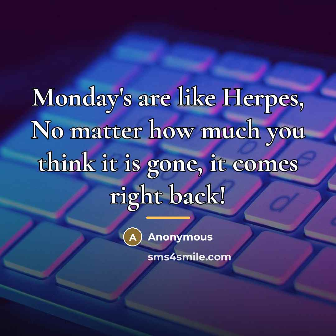 “Monday's are like Herpes, No matter how much you think…” quote by Anonymous