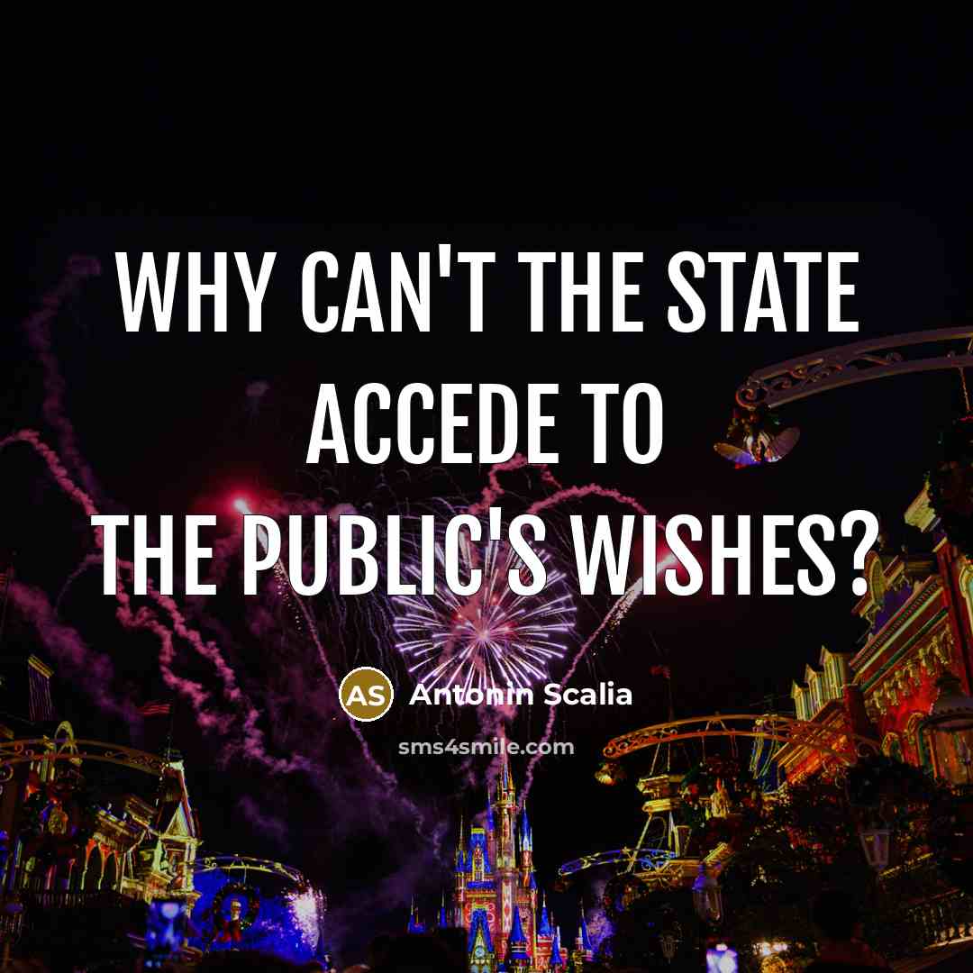 “Why can't the state accede to the public's wishes?…” quote by Antonin Scalia