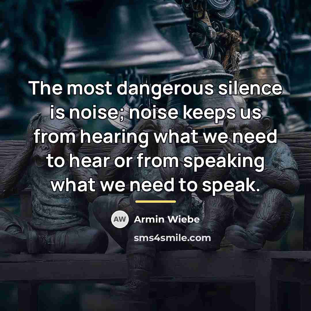 “The most dangerous silence is noise; noise keeps us from…” quote by Armin Wiebe
