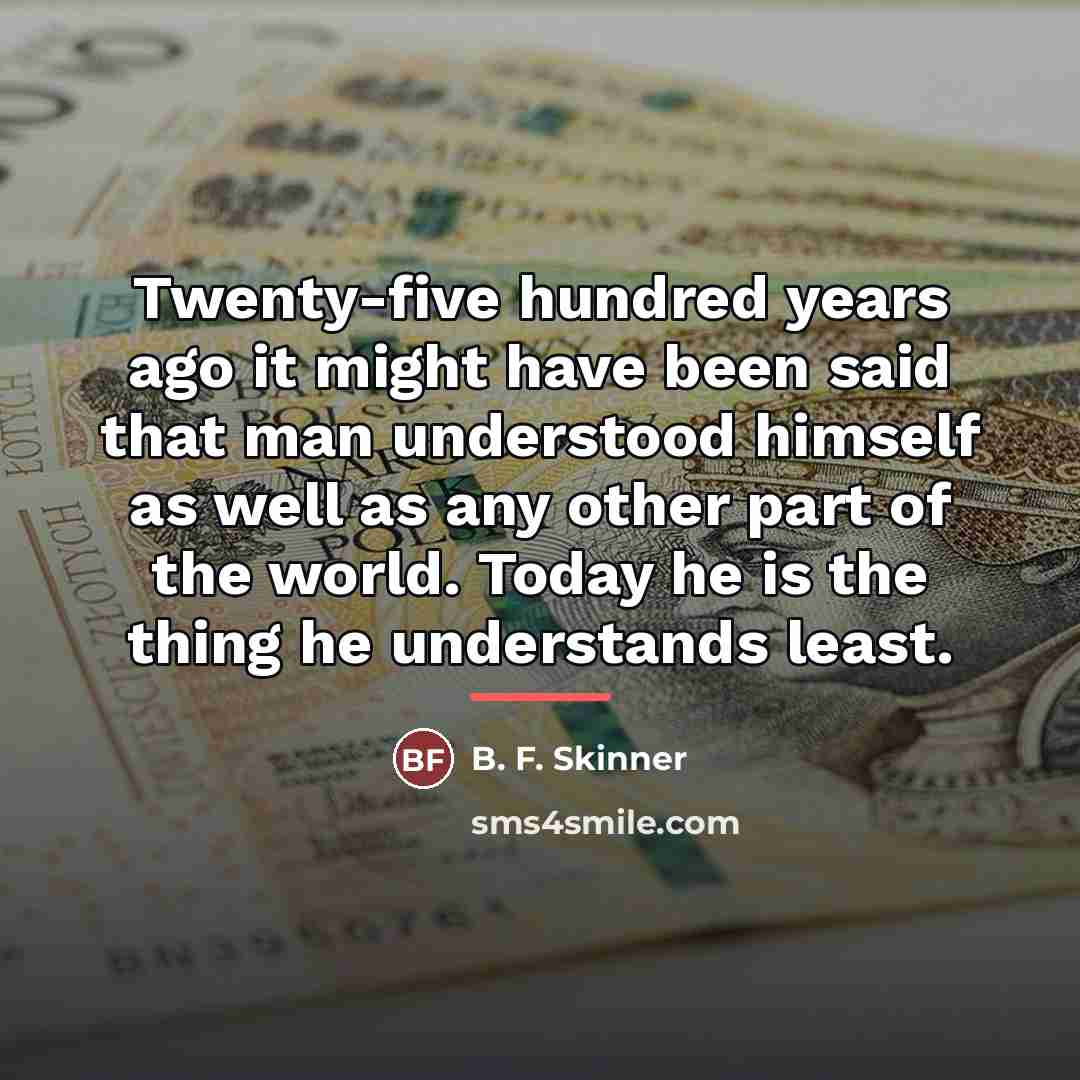“Twenty-five hundred years ago it might have been said that…” quote by B. F. Skinner
