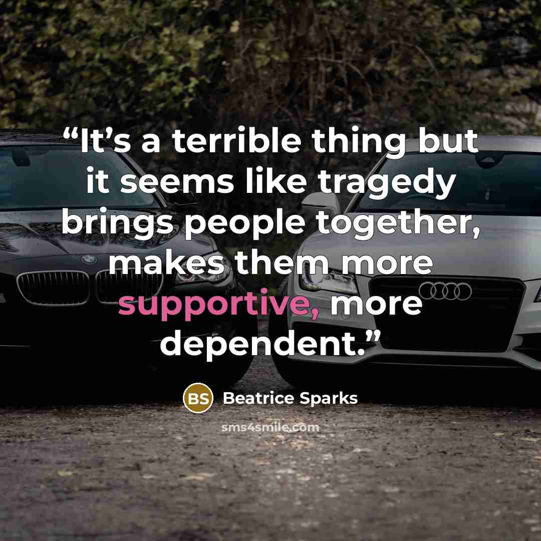 “It’s a terrible thing but it seems like tragedy brings people together, makes them more supportive, more dependent.” quote by Beatrice Sparks