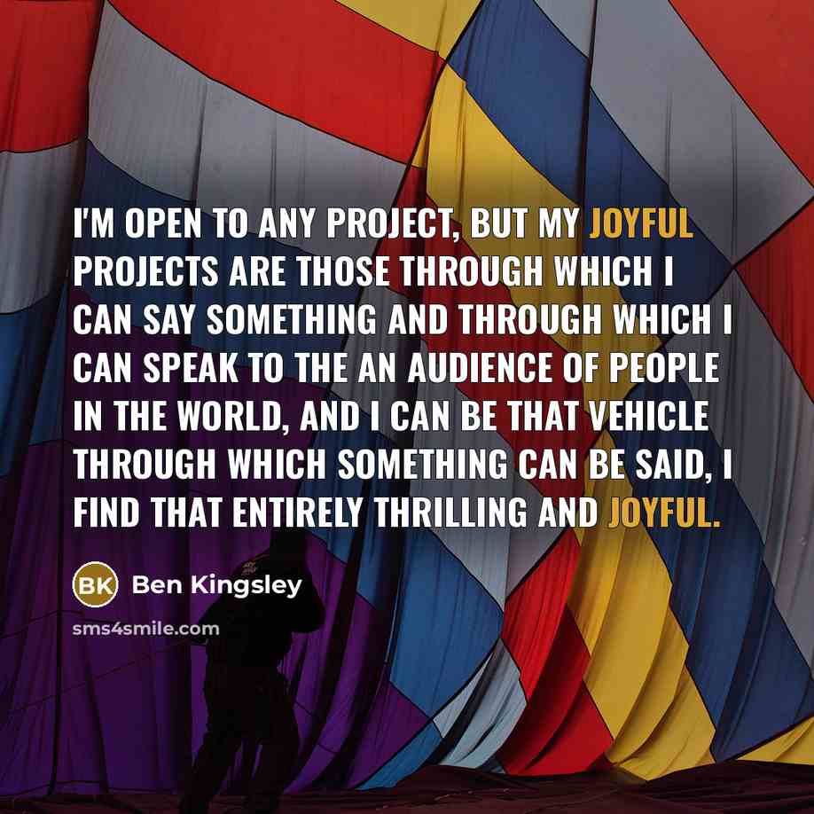“I'm open to any project, but my joyful projects are…” quote by Ben Kingsley